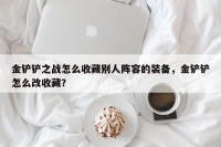 金铲铲之战怎么收藏别人阵容的装备，金铲铲怎么改收藏？