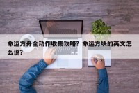 命运方舟全动作收集攻略？命运方块的英文怎么说？