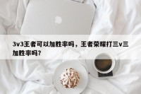 3v3王者可以加胜率吗，王者荣耀打三v三加胜率吗？