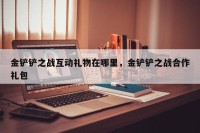 金铲铲之战互动礼物在哪里，金铲铲之战合作礼包