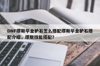 DNF缪斯毕业护石怎么搭配缪斯毕业护石搭配介绍，缪斯技能搭配？