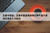 王者中亚瑟，王者中亚瑟和安琪拉是不是只有成王者恋人才能玩