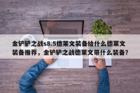 金铲铲之战s8.5德莱文装备给什么德莱文装备推荐，金铲铲之战德莱文带什么装备？