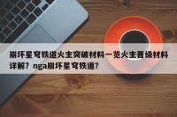 崩坏星穹铁道火主突破材料一览火主晋级材料详解？nga崩坏星穹铁道？
