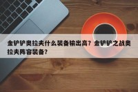 金铲铲奥拉夫什么装备输出高？金铲铲之战奥拉夫阵容装备？