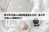 新斗罗大陆sss级别英雄排名分享，新斗罗大陆ss+英雄排行？
