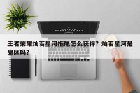 王者荣耀灿若星河拖尾怎么获得？灿若星河是鬼区吗？