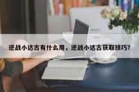 逆战小达古有什么用，逆战小达古获取技巧？