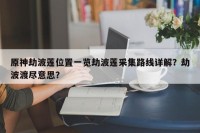 原神劫波莲位置一览劫波莲采集路线详解？劫波渡尽意思？