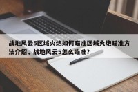 战地风云5区域火炮如何瞄准区域火炮瞄准方法介绍，战地风云5怎么瞄准？