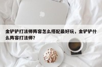 金铲铲打法师阵容怎么搭配最好玩，金铲铲什么阵容打法师？
