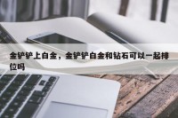 金铲铲上白金，金铲铲白金和钻石可以一起排位吗