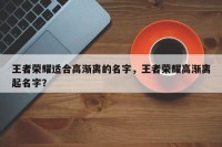 王者荣耀适合高渐离的名字，王者荣耀高渐离起名字？