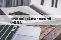 任天堂amiibo是什么？ns的amiibo是什么？