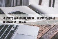 金铲铲之战手机和电脑区别，金铲铲之战手机和电脑可以一起玩吗