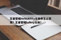 王者荣耀HelloKitty兑换券怎么获得？王者荣耀kdkey兑换？