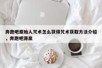 奔跑吧原始人咒术怎么获得咒术获取方法介绍，奔跑吧源泉