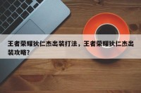 王者荣耀狄仁杰出装打法，王者荣耀狄仁杰出装攻略？