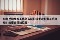 幻塔手游甜蜜工坊怎么玩幻塔手游甜蜜工坊攻略？幻塔密码箱位置？