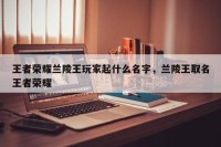 王者荣耀兰陵王玩家起什么名字，兰陵王取名王者荣耀