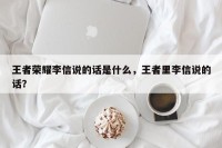 王者荣耀李信说的话是什么，王者里李信说的话？
