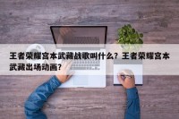 王者荣耀宫本武藏战歌叫什么？王者荣耀宫本武藏出场动画？