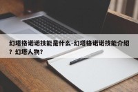 幻塔格诺诺技能是什么-幻塔格诺诺技能介绍？幻塔人物？