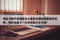 暗区突围对局回放怎么看淘汰回放查看操作详解，暗区突围下一次测试是什么时候？