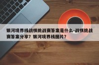 银河境界线战棋挑战赛答案是什么-战棋挑战赛答案分享？银河境界线图片？