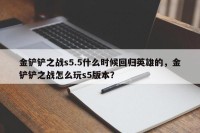 金铲铲之战s5.5什么时候回归英雄的，金铲铲之战怎么玩s5版本？