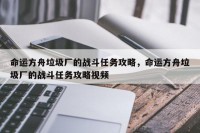 命运方舟垃圾厂的战斗任务攻略，命运方舟垃圾厂的战斗任务攻略视频
