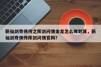 新仙剑奇侠传之挥剑问情金龙怎么用划算，新仙剑奇侠传挥剑问情官网？