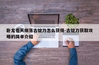 卧龙苍天陨落古锭刀怎么获得-古锭刀获取攻略的简单介绍