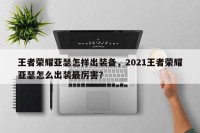 王者荣耀亚瑟怎样出装备，2021王者荣耀亚瑟怎么出装最厉害？
