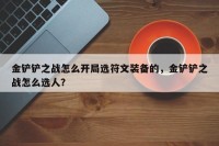 金铲铲之战怎么开局选符文装备的，金铲铲之战怎么选人？