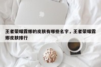 王者荣耀露娜的皮肤有哪些名字，王者荣耀露娜皮肤排行