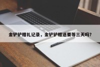 金铲铲赠礼记录，金铲铲赠送要等三天吗？