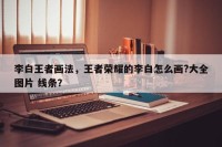 李白王者画法，王者荣耀的李白怎么画?大全图片 线条？