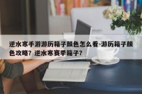 逆水寒手游游历箱子颜色怎么看-游历箱子颜色攻略？逆水寒赛季箱子？