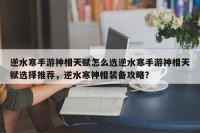 逆水寒手游神相天赋怎么选逆水寒手游神相天赋选择推荐，逆水寒神相装备攻略？
