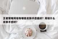 王者荣耀周瑜有哪些皮肤手感最好？周瑜什么皮肤手感好？