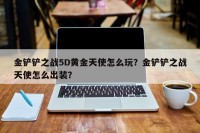 金铲铲之战5D黄金天使怎么玩？金铲铲之战天使怎么出装？