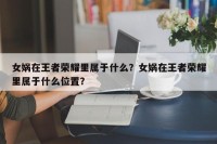 女娲在王者荣耀里属于什么？女娲在王者荣耀里属于什么位置？