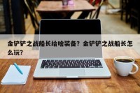 金铲铲之战船长给啥装备？金铲铲之战船长怎么玩？