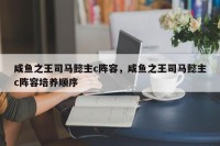 咸鱼之王司马懿主c阵容，咸鱼之王司马懿主c阵容培养顺序