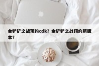 金铲铲之战预约cdk？金铲铲之战预约新版本？
