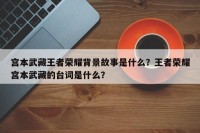 宫本武藏王者荣耀背景故事是什么？王者荣耀宫本武藏的台词是什么？