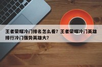 王者荣耀冷门排名怎么看？王者荣耀冷门英雄排行冷门强势英雄大？
