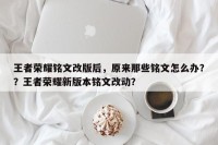 王者荣耀铭文改版后，原来那些铭文怎么办？？王者荣耀新版本铭文改动？