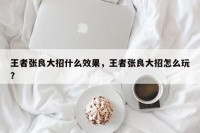 王者张良大招什么效果，王者张良大招怎么玩？